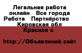 Легальная работа онлайн - Все города Работа » Партнёрство   . Кировская обл.,Красное с.